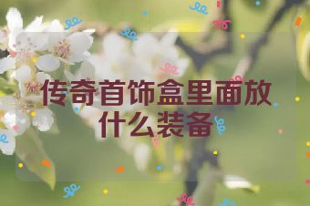 传奇首饰盒里面放什么装备
