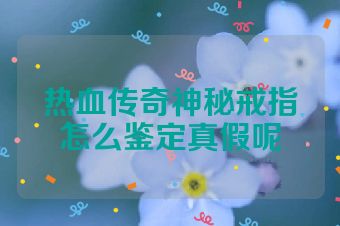 热血传奇神秘戒指怎么鉴定真假呢
