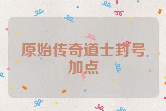 原始传奇道士封号加点