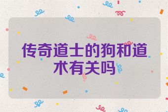 传奇道士的狗和道术有关吗