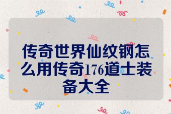 传奇世界仙纹钢怎么用传奇176道士装备大全