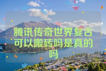 腾讯传奇世界复古可以搬砖吗是真的吗