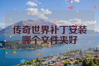 传奇世界补丁安装哪个文件夹好