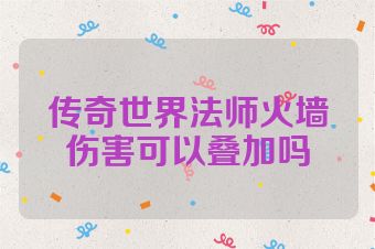 传奇世界法师火墙伤害可以叠加吗