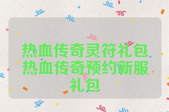 热血传奇灵符礼包热血传奇预约新服礼包