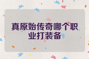 真原始传奇哪个职业打装备
