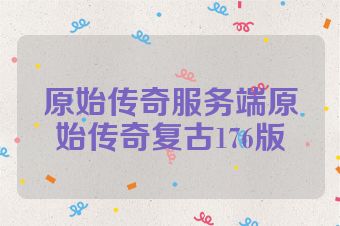 原始传奇服务端原始传奇复古176版