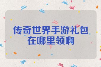 传奇世界手游礼包在哪里领啊