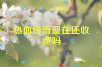 热血传奇现在还收费吗