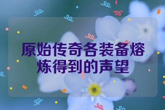 原始传奇各装备熔炼得到的声望