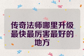传奇法师哪里升级最快最厉害最好的地方