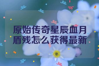 原始传奇星辰血月盾残怎么获得最新