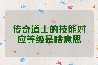 传奇道士的技能对应等级是啥意思