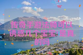 传奇手游法师可以诱惑几个宝宝?是真的吗