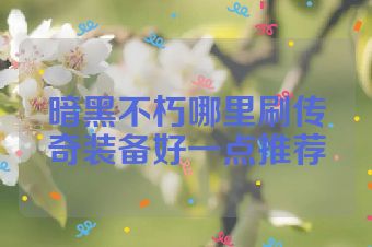 暗黑不朽哪里刷传奇装备好一点推荐