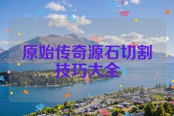 原始传奇源石切割技巧大全