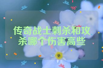 传奇战士刺杀和攻杀哪个伤害高些