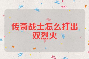 传奇战士怎么打出双烈火