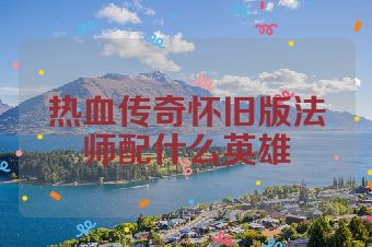 热血传奇怀旧版法师配什么英雄