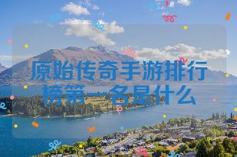 原始传奇手游排行榜第一名是什么