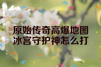 原始传奇高爆地图冰宫守护神怎么打