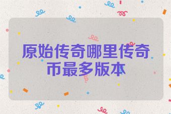 原始传奇哪里传奇币最多版本