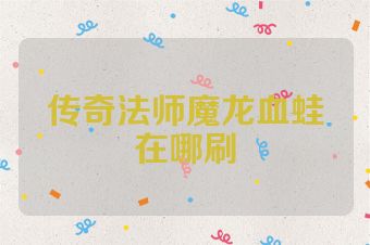 传奇法师魔龙血蛙在哪刷