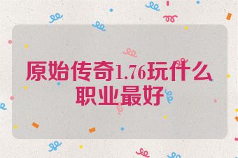 原始传奇1.76玩什么职业最好