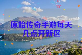 原始传奇手游每天几点开新区