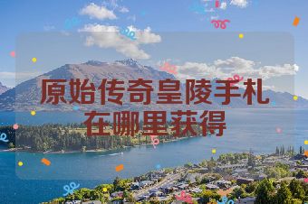 原始传奇皇陵手札在哪里获得