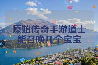 原始传奇手游道士能召唤几个宝宝
