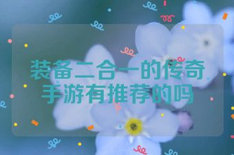 装备二合一的传奇手游有推荐的吗