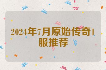 2024年7月原始传奇1服推荐