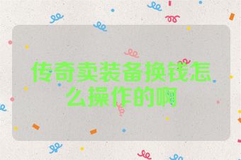 传奇卖装备换钱怎么操作的啊
