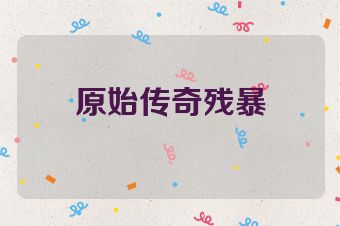 原始传奇残暴