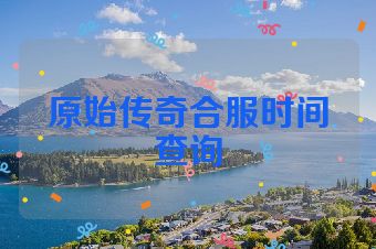 原始传奇合服时间查询