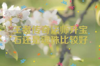 王者传奇法师升宝石还是魂珠比较好