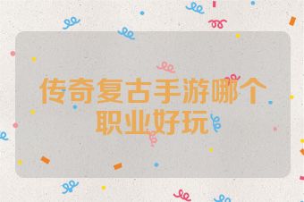 传奇复古手游哪个职业好玩