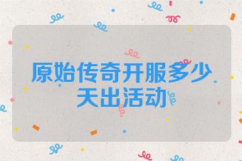 原始传奇开服多少天出活动
