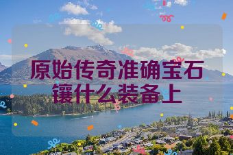 原始传奇准确宝石镶什么装备上