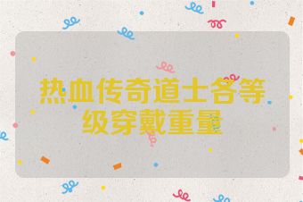 热血传奇道士各等级穿戴重量