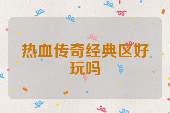 热血传奇经典区好玩吗