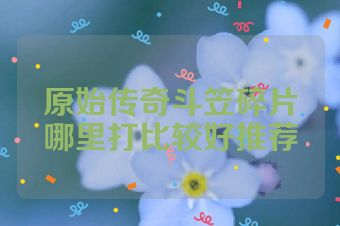 原始传奇斗笠碎片哪里打比较好推荐