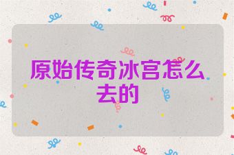 原始传奇冰宫怎么去的