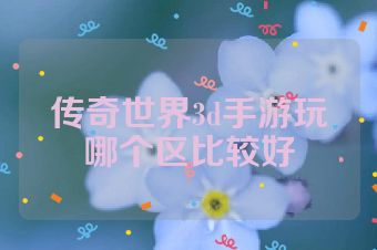 传奇世界3d手游玩哪个区比较好