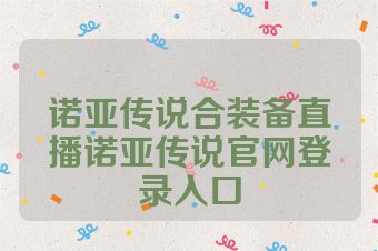 诺亚传说合装备直播诺亚传说官网登录入口