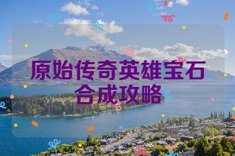原始传奇英雄宝石合成攻略