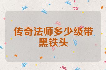 传奇法师多少级带黑铁头