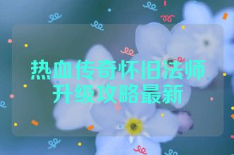 热血传奇怀旧法师升级攻略最新