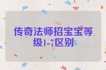 传奇法师招宝宝等级1-7区别